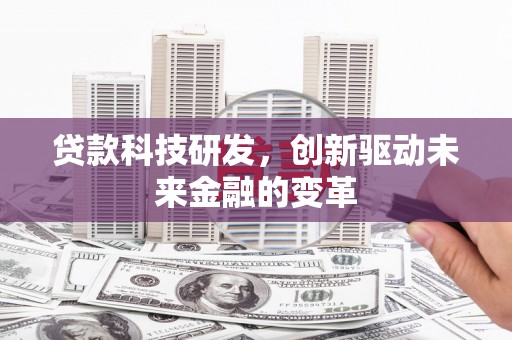 息县贷款科技研发，创新驱动未来金融的变革