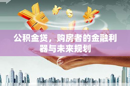 息县公积金贷，购房者的金融利器与未来规划