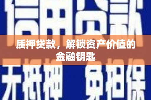 息县质押贷款，解锁资产价值的金融钥匙