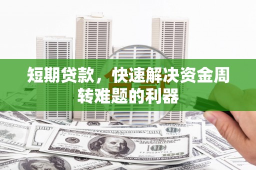 息县短期贷款，快速解决资金周转难题的利器
