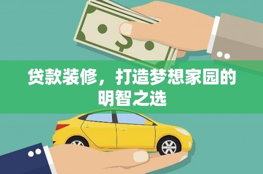 息县贷款装修，打造梦想家园的明智之选