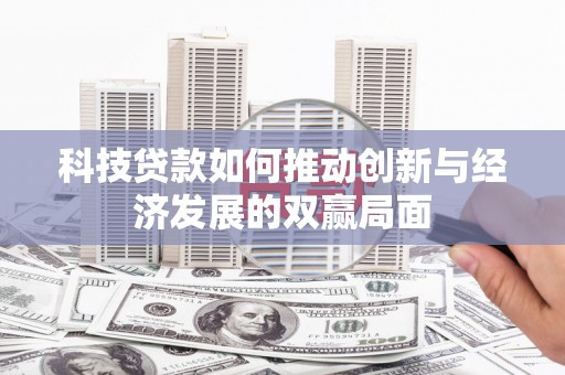息县科技贷款如何推动创新与经济发展的双赢局面