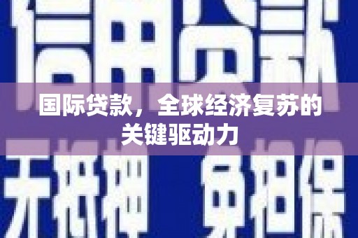 息县国际贷款，全球经济复苏的关键驱动力