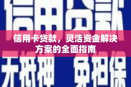 息县信用卡贷款，灵活资金解决方案的全面指南