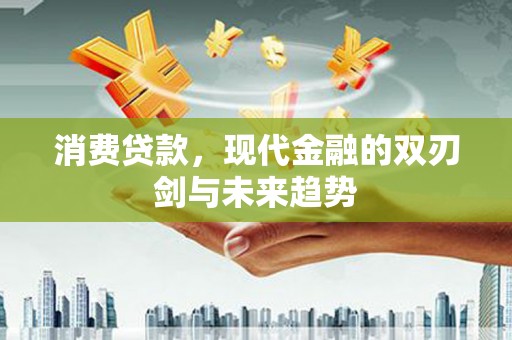 息县消费贷款，现代金融的双刃剑与未来趋势