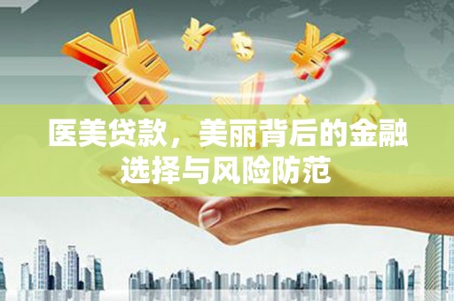 息县医美贷款，美丽背后的金融选择与风险防范