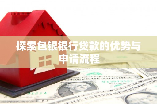 息县探索包银银行贷款的优势与申请流程