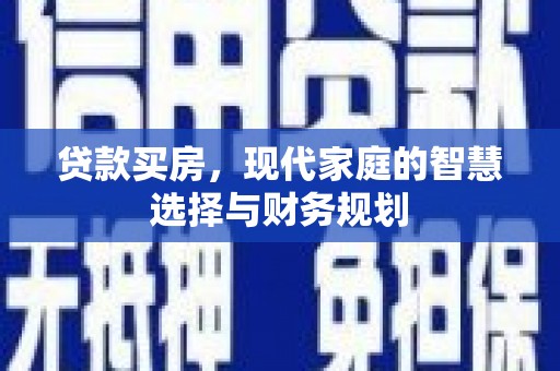 息县贷款买房，现代家庭的智慧选择与财务规划