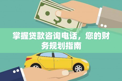息县掌握贷款咨询电话，您的财务规划指南