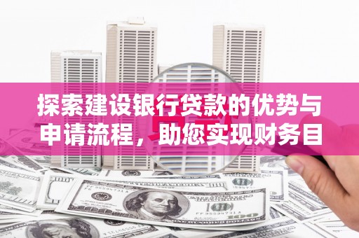 息县探索建设银行贷款的优势与申请流程，助您实现财务目标