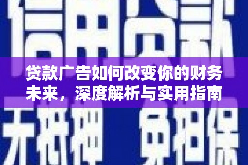 息县贷款广告如何改变你的财务未来，深度解析与实用指南