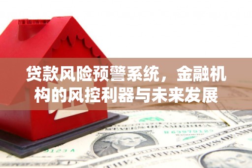 息县贷款风险预警系统，金融机构的风控利器与未来发展