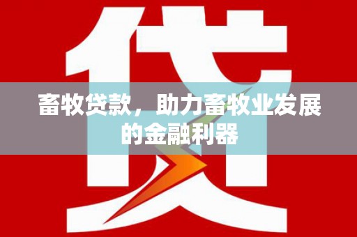 息县畜牧贷款，助力畜牧业发展的金融利器