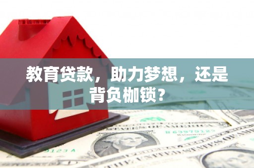 息县教育贷款，助力梦想，还是背负枷锁？