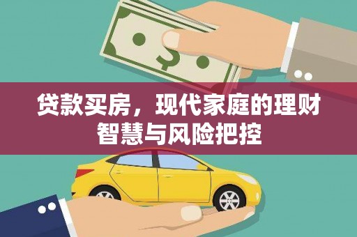 息县贷款买房，现代家庭的理财智慧与风险把控