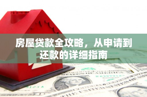 息县房屋贷款全攻略，从申请到还款的详细指南