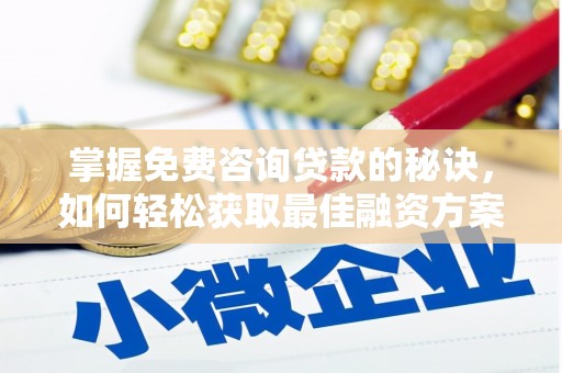 息县掌握免费咨询贷款的秘诀，如何轻松获取最佳融资方案