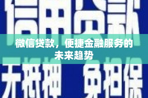息县微信贷款，便捷金融服务的未来趋势