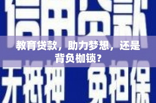 息县教育贷款，助力梦想，还是背负枷锁？