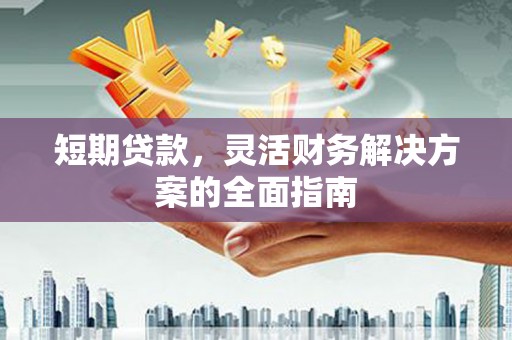 息县短期贷款，灵活财务解决方案的全面指南