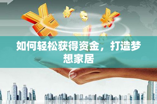 息县如何轻松获得资金，打造梦想家居