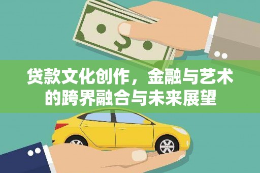 息县贷款文化创作，金融与艺术的跨界融合与未来展望
