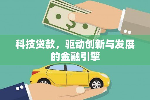 息县科技贷款，驱动创新与发展的金融引擎