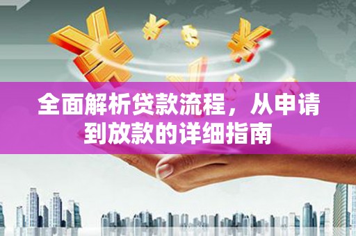 息县全面解析贷款流程，从申请到放款的详细指南