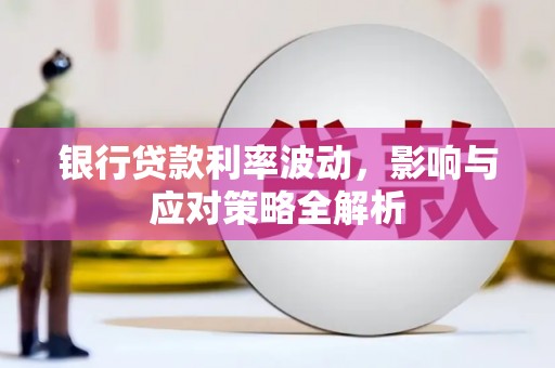 息县银行贷款利率波动，影响与应对策略全解析