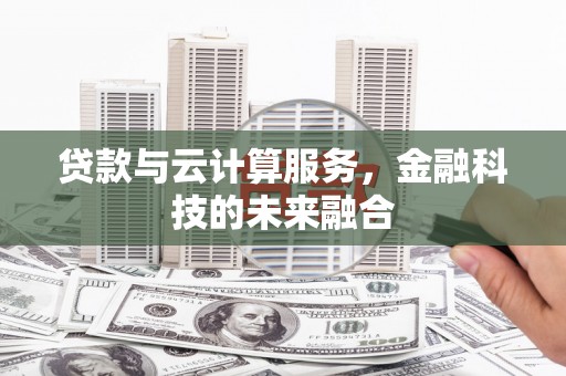 息县贷款与云计算服务，金融科技的未来融合