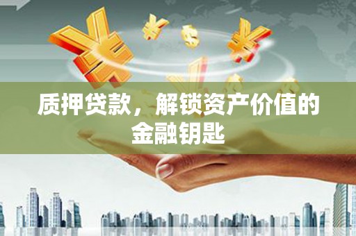 息县质押贷款，解锁资产价值的金融钥匙
