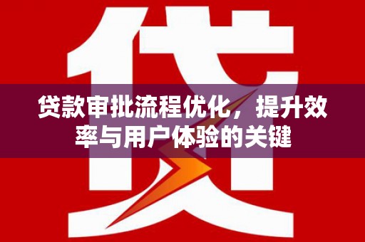息县贷款审批流程优化，提升效率与用户体验的关键