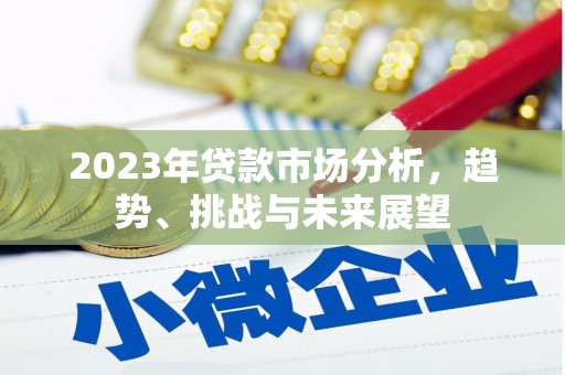 息县2023年贷款市场分析，趋势、挑战与未来展望