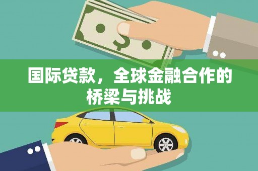 息县国际贷款，全球金融合作的桥梁与挑战