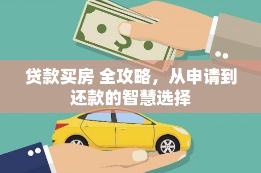 息县贷款买房 全攻略，从申请到还款的智慧选择