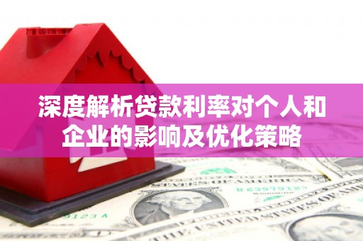 息县深度解析贷款利率对个人和企业的影响及优化策略