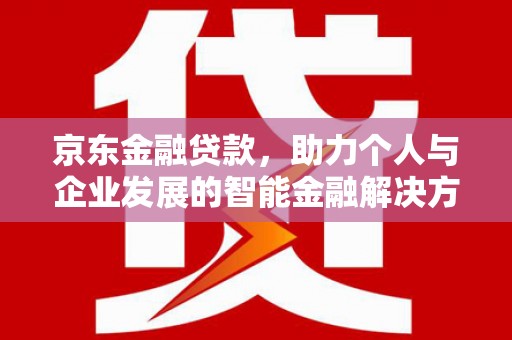 息县京东金融贷款，助力个人与企业发展的智能金融解决方案
