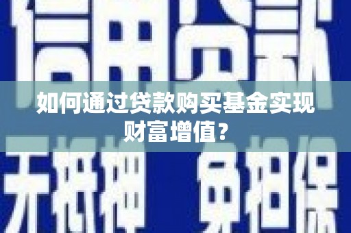 息县如何通过贷款购买基金实现财富增值？