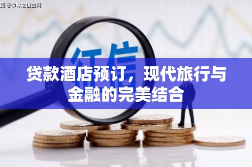 息县贷款酒店预订，现代旅行与金融的完美结合