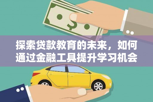 息县探索贷款教育的未来，如何通过金融工具提升学习机会