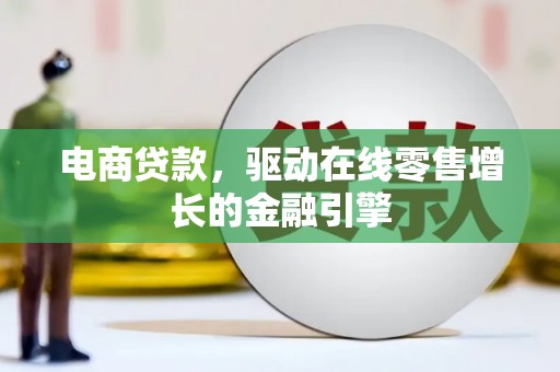 息县电商贷款，驱动在线零售增长的金融引擎