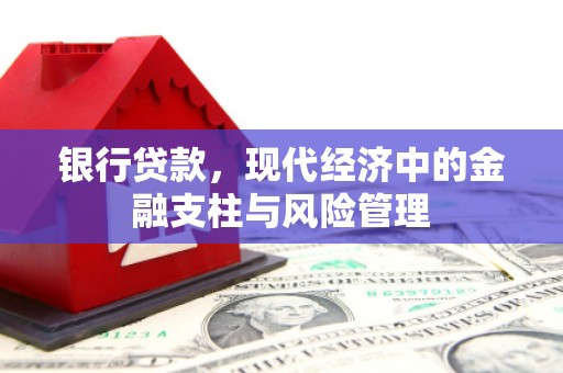 息县银行贷款，现代经济中的金融支柱与风险管理