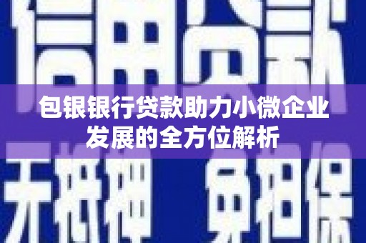 息县包银银行贷款助力小微企业发展的全方位解析