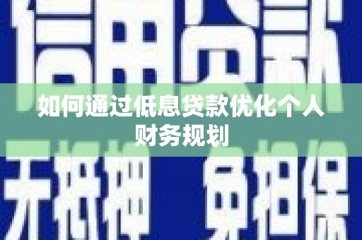息县如何通过低息贷款优化个人财务规划