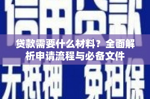 息县贷款需要什么材料？全面解析申请流程与必备文件