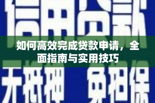 息县如何高效完成贷款申请，全面指南与实用技巧