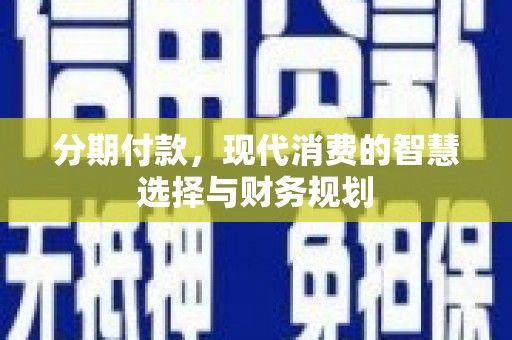 息县分期付款，现代消费的智慧选择与财务规划