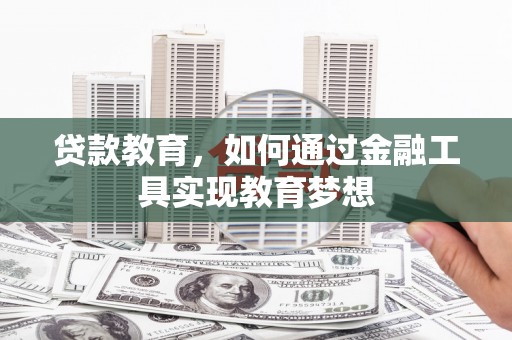 息县贷款教育，如何通过金融工具实现教育梦想