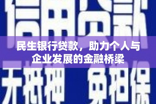 息县民生银行贷款，助力个人与企业发展的金融桥梁