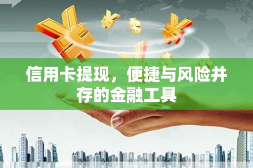 息县信用卡提现，便捷与风险并存的金融工具